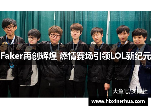 Faker再创辉煌 燃情赛场引领LOL新纪元