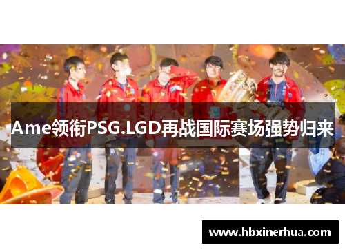 Ame领衔PSG.LGD再战国际赛场强势归来