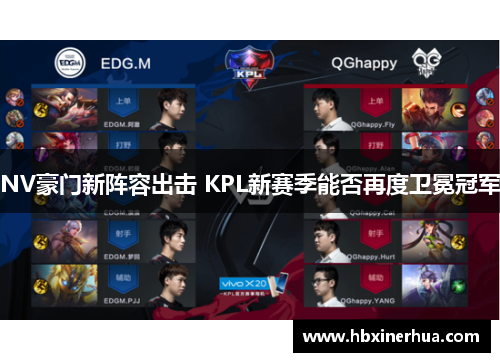 NV豪门新阵容出击 KPL新赛季能否再度卫冕冠军 NV豪门新阵容出击 KPL新赛季能否再度卫冕冠军